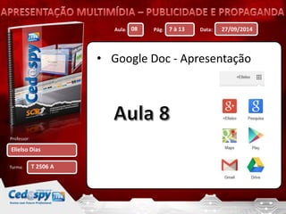 Aula: Pág: Data: 
Professor: 
Turma: 
27/09/2014 
Elielso Dias 
08 7 à 13 
T 2506 A 
• Google Doc - Apresentação 
 