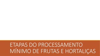 ETAPAS DO PROCESSAMENTO
MÍNIMO DE FRUTAS E HORTALIÇAS
 