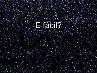 É fácil?
36
 