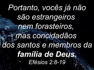 Portanto, vocês já não
são estrangeiros
nem forasteiros,
mas concidadãos
dos santos e membros da
família de Deus.
Efésios 2:8-19
7
 