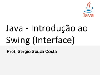 Introdução ao
Java Swing
Prof: Sérgio Souza Costa
 