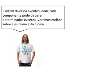 Existem diversos eventos, onde cada
componente pode disparar
determinados eventos. Veremos melhor
sobre eles numa aula futura.
 