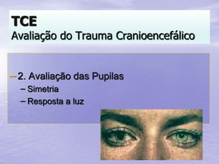 –2. Avaliação das Pupilas
– Simetria
– Resposta a luz
TCE
Avaliação do Trauma Cranioencefálico
 