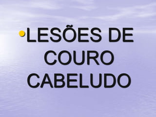 •LESÕES DE
COURO
CABELUDO
 