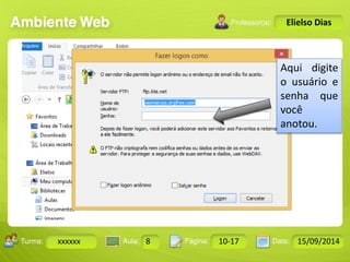 Turma: 2503-B Aula: 10 Pág: 10 a 17 Data: 18-jan-12 
xxxxxx 8 10-17 15/09/2014 
Instrutor: Ricardo Paladini Matos 
Elielso Dias 
Aqui digite 
o usuário e 
senha que 
você 
anotou. 
 