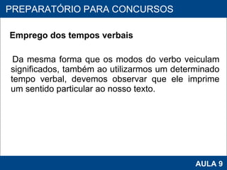 Emprego dos tempos verbais Da mesma forma que os modos do verbo veiculam significados, também ao utilizarmos um determinado tempo verbal, devemos observar que ele imprime um sentido particular ao nosso texto. PROAB 2010 AULA 9 PREPARATÓRIO PARA CONCURSOS 
