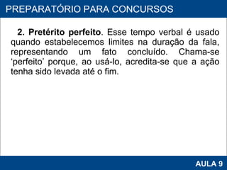 2. Pretérito perfeito . Esse tempo verbal é usado quando estabelecemos limites na duração da fala, representando um fato concluído. Chama-se ‘perfeito’ porque, ao usá-lo, acredita-se que a ação tenha sido levada até o fim.  PROAB 2010 AULA 9 PREPARATÓRIO PARA CONCURSOS 