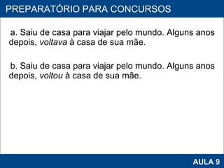 a. Saiu de casa para viajar pelo mundo. Alguns anos depois,  voltava  à casa de sua mãe.  b. Saiu de casa para viajar pelo mundo. Alguns anos depois,  voltou  à casa de sua mãe. PROAB 2010 AULA 9 PREPARATÓRIO PARA CONCURSOS 