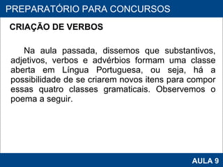 CRIAÇÃO DE VERBOS   Na aula passada, dissemos que substantivos, adjetivos, verbos e advérbios formam uma classe aberta em Língua Portuguesa, ou seja, há a possibilidade de se criarem novos itens para compor essas quatro classes gramaticais. Observemos o poema a seguir. PROAB 2010 AULA 9 PREPARATÓRIO PARA CONCURSOS 