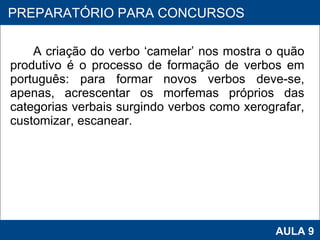 A criação do verbo ‘camelar’ nos mostra o quão produtivo é o processo de formação de verbos em português: para formar novos verbos deve-se, apenas, acrescentar os morfemas próprios das categorias verbais surgindo verbos como xerografar, customizar, escanear.  PROAB 2010 AULA 9 PREPARATÓRIO PARA CONCURSOS 