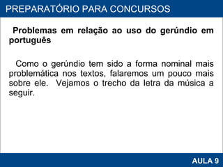 Problemas em relação ao uso do gerúndio em português Como o gerúndio tem sido a forma nominal mais problemática nos textos, falaremos um pouco mais sobre ele.  Vejamos o trecho da letra da música a seguir.     PROAB 2010 AULA 9 PREPARATÓRIO PARA CONCURSOS 