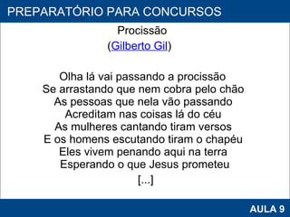 Procissão  ( Gilberto Gil ) Olha lá vai passando a procissão  Se arrastando que nem cobra pelo chão  As pessoas que nela vão passando  Acreditam nas coisas lá do céu  As mulheres cantando tiram versos  E os homens escutando tiram o chapéu  Eles vivem penando aqui na terra  Esperando o que Jesus prometeu [...] PROAB 2010 AULA 9 PREPARATÓRIO PARA CONCURSOS 