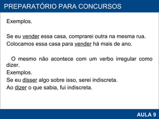 Exemplos. Se eu  vender  essa casa, comprarei outra na mesma rua. Colocamos essa casa para  vender  há mais de ano.   O mesmo não acontece com um verbo irregular como dizer. Exemplos.  Se eu  disser  algo sobre isso, serei indiscreta. Ao  dizer  o que sabia, fui indiscreta.     PROAB 2010 AULA 9 PREPARATÓRIO PARA CONCURSOS 