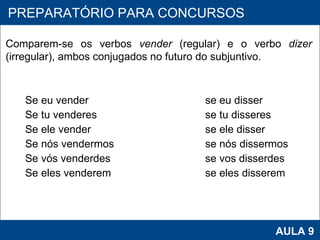 Se eu vender  se eu disser Se tu venderes  se tu disseres Se ele vender  se ele disser Se nós vendermos  se nós dissermos Se vós venderdes  se vos disserdes Se eles venderem  se eles disserem     PROAB 2010 AULA 9 PREPARATÓRIO PARA CONCURSOS Comparem-se os verbos  vender  (regular) e o verbo  dizer  (irregular), ambos conjugados no futuro do subjuntivo.     