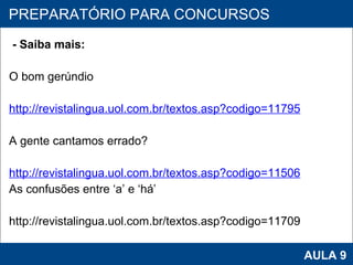 - Saiba mais:  O bom gerúndio http://revistalingua.uol.com.br/textos.asp?codigo=11795 A gente cantamos errado? http://revistalingua.uol.com.br/textos.asp?codigo=11506 As confusões entre ‘a’ e ‘há’ http://revistalingua.uol.com.br/textos.asp?codigo=11709     PROAB 2010 AULA 9 PREPARATÓRIO PARA CONCURSOS 
