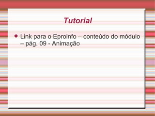 Tutorial Link para o Eproinfo – conteúdo do módulo – pág. 09 - Animação 