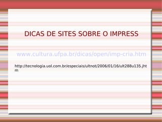 DICAS DE SITES SOBRE O IMPRESS www.cultura.ufpa.br/dicas/open/imp-cria.htm http://tecnologia.uol.com.br/especiais/ultnot/2006/01/16/ult288u135.jhtm 