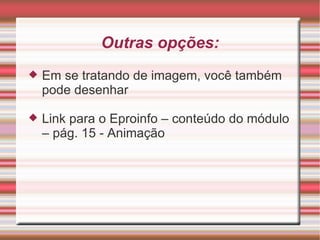 Outras opções: Em se tratando de imagem, você também pode desenhar Link para o Eproinfo – conteúdo do módulo – pág. 15 - Animação 