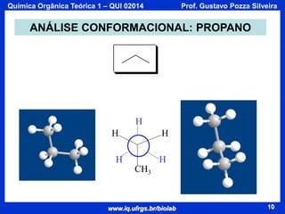 Química Orgânica Teórica 1 – QUI 02014

Prof. Gustavo Pozza Silveira

ANÁLISE CONFORMACIONAL: PROPANO

H
H

H

H

H
CH3

www.iq.ufrgs.br/biolab

10

 