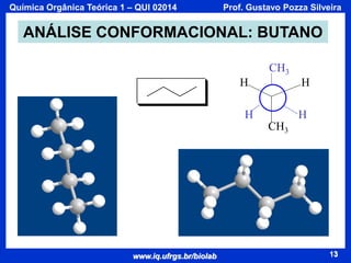 Química Orgânica Teórica 1 – QUI 02014

Prof. Gustavo Pozza Silveira

ANÁLISE CONFORMACIONAL: BUTANO
CH3
H

H

H

H
CH3

www.iq.ufrgs.br/biolab

13

 