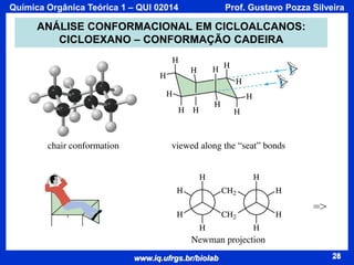 Química Orgânica Teórica 1 – QUI 02014

Prof. Gustavo Pozza Silveira

ANÁLISE CONFORMACIONAL EM CICLOALCANOS:
CICLOEXANO – CONFORMAÇÃO CADEIRA

=>

www.iq.ufrgs.br/biolab

28

 