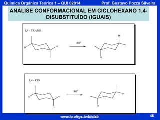 Química Orgânica Teórica 1 – QUI 02014

Prof. Gustavo Pozza Silveira

ANÁLISE CONFORMACIONAL EM CICLOHEXANO 1,4DISUBSTITUÍDO (IGUAIS)

www.iq.ufrgs.br/biolab

46

 
