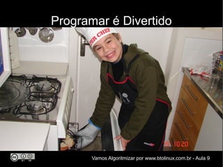 Programar é Divertido




       Vamos Algoritmizar por www.btolinux.com.br - Aula 9
 