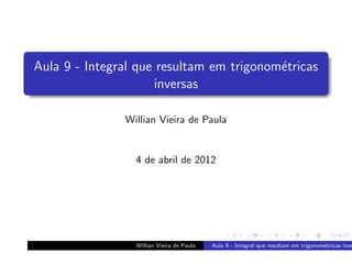 Aula 9 - Integral que resultam em trigonom´tricas
                                          e
                     inversas

               Willian Vieira de Paula


                 4 de abril de 2012




                 Willian Vieira de Paula   Aula 9 - Integral que resultam em trigonom´tricas inve
                                                                                     e
 