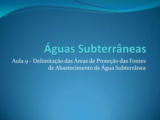 Aula 9 - Delimitação das Áreas de Proteção das Fontes
de Abastecimento de Água Subterrânea

 