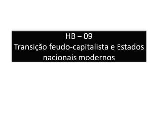 HB – 09 Transição feudo-capitalista e Estados nacionais modernos  