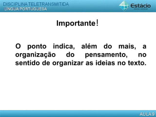 Importante!
O ponto indica, além do mais, a
organização do pensamento, no
sentido de organizar as ideias no texto.
 