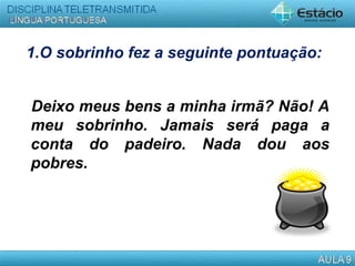 1.O sobrinho fez a seguinte pontuação:
Deixo meus bens a minha irmã? Não! A
meu sobrinho. Jamais será paga a
conta do padeiro. Nada dou aos
pobres.
 
