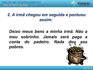 2. A irmã chegou em seguida e pontuou
assim:
Deixo meus bens a minha irmã. Não a
meu sobrinho. Jamais será paga a
conta do padeiro. Nada dou aos
pobres.
 