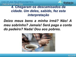 4. Chegaram os descamisados da
cidade. Um deles, sabido, fez esta
interpretação
Deixo meus bens a minha irmã? Não! A
meu sobrinho? Jamais! Será paga a conta
do padeiro? Nada! Dou aos pobres.
 