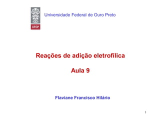 Reações de adição eletrofílica
Aula 9
Flaviane Francisco Hilário
Universidade Federal de Ouro Preto
1
 