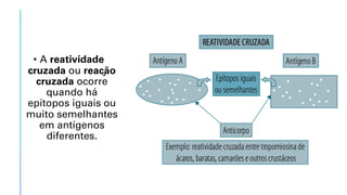 • A reatividade
cruzada ou reação
cruzada ocorre
quando há
epítopos iguais ou
muito semelhantes
em antígenos
diferentes.
 