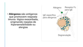 • Alérgenos são antígenos
que promovem resposta
imuno- lógica exacerbada,
originando reações de
hipersensibilidade ou
alergias
 