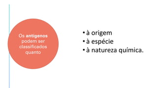• à origem
• à espécie
• à natureza química.
Os antígenos
podem ser
classificados
quanto
 