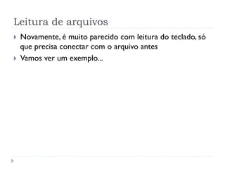 Leitura de arquivos
! Novamente, Ž muito parecido com leitura do teclado, s—
que precisa conectar com o arquivo antes
! Vamos ver um exemplo...
 