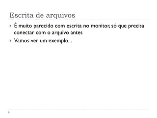 Escrita de arquivos
! ƒ muito parecido com escrita no monitor, s— que precisa
conectar com o arquivo antes
! Vamos ver um exemplo...
 