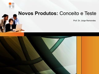 Novos Produtos:  Conceito e Teste  Prof. Dr. Jorge Remondes 