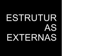 ESTRUTUR
AS
EXTERNAS
 