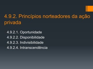 4.9.2. Princípios norteadores da ação
privada
4.9.2.1. Oportunidade
4.9.2.2. Disponibilidade
4.9.2.3. Indivisibilidade
4.9.2.4. Intranscendência
 