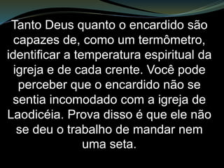 Esse é o único lugar nas sete
cartas em que a fórmula normal
para o que estavam fazendo
corretamente (“conheço as tuas
obras”) descreve, na realidade, sua
verdadeira deficiência. Portanto,
essa expressão tem um fundo de
ironia, já que pouca coisa boa pode
ser dita sobre a igreja.
 