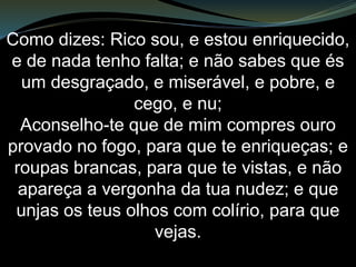Lembre-se, portanto, do que você recebeu
e ouviu; obedeça e arrependa-se.
Mas se você não estiver atento, virei como
um ladrão e você não saberá a que hora
virei contra você. No entanto, você tem aí
em Sardes uns poucos que não
contaminaram as suas vestes. Eles
andarão comigo, vestidos de branco, pois
são dignos.
 