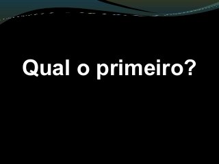 Qual o primeiro?
 