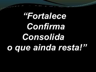 “Fortalece
Confirma
Consolida
o que ainda resta!”
 