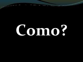Como?
 