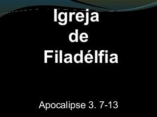 Igreja
de
Filadélfia
Apocalipse 3. 7-13
 