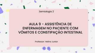 AULA 9 - ASSISTÊNCIA DE
ENFERMAGEM NO PACIENTE COM
VÔMITOS E CONSTIPAÇÃO INTESTINAL
Professor: Helino Junior
Semiologia 2
 